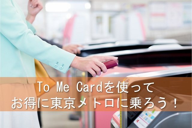 To Me Cardを使って お得に東京メトロに乗ろう！